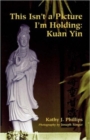 Image for This Isn&#39;t a Picture I&#39;m Holding : Kuan Yin