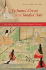 Image for Perfumed Sleeves and Tangled Hair: Body, Woman, and Desire in Medieval Japanese Narratives