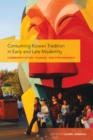 Image for Consuming Korean Tradition in Early and Late Modernity : Commodification, Tourism, and Performance