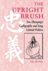Image for The Upright Brush : Yan Zhenqing&#39;s Calligraphy and Song Literati Politics