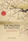 Image for The Politics of Painting : Fascism and Japanese Art during the Second World War