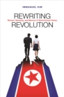 Image for Rewriting Revolution : Women, Sexuality, and Memory in North Korean Fiction