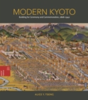 Image for Modern Kyoto : Building for Ceremony and Commemoration, 1868–1940