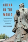 Image for China in the World : An Anthropology of Confucius Institutes, Soft Power, and Globalization