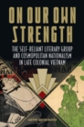 Image for On Our Own Strength : The Self-Reliant Literary Group and Cosmopolitan Nationalism in Late Colonial Vietnam