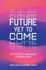 Image for Future yet to come  : sociotechnical imaginaries in modern Korea