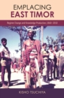Image for Emplacing East Timor : Regime Change and Knowledge Production, 1860-2010