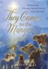 Image for They Came to the Manger : Heart-Warming Christmas Tales of Creatures Great &amp; Small