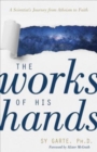 Image for The Works of His Hands – A Scientist&#39;s Journey from Atheism to Faith