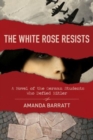 Image for The White Rose Resists – A Novel of the German Students Who Defied Hitler
