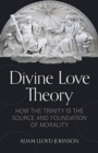 Image for Divine Love Theory : How the Trinity Is the Source and Foundation of Morality