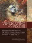 Image for Vindicating the vixens: revisiting sexualized, vilified, and marginalized women of the Bible