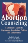 Image for Abortion counseling: a clinician&#39;s guide to psychology, legislation, politics, and competency