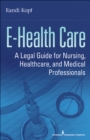 Image for E-Health Care : A Legal Guide for Nursing, Healthcare, and Medical Professionals