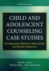 Image for Child and adolescent counseling case studies  : developmental, relational, multicultural, and systematic perspectives