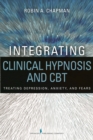 Image for Integrating clinical hypnosis and CBT: treating depression, anxiety, and fears