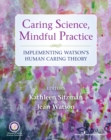 Image for Caring science, mindful practice: implementing Watson&#39;s human caring theory