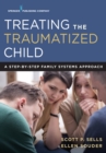 Image for Treating the Traumatized Child : A Step-by-Step Family Systems Approach