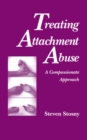 Image for Treating attachment abuse: a compassionate approach