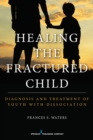 Image for Healing the fractured child: diagnosis and treatment of youth with dissociation