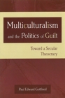 Image for Multiculturalism and the Politics of Guilt : Toward a Secular Theocracy