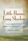 Image for Little house, long shadow  : Laura Ingalls Wilder&#39;s impact on American culture