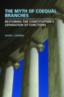 Image for Myth of Coequal Branches: Restoring the Constitution&#39;s Separation of Functions