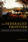 Image for The Federalist Frontier: Settler Politics in the Old Northwest, 1783-1840