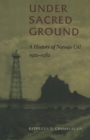 Image for Under sacred ground  : a history of Navajo oil, 1922-1982