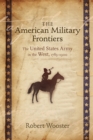 Image for The American military frontiers  : the United States Army in the West, 1783-1900