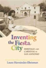 Image for Inventing the Fiesta City : Heritage and Carnival in San Antonio