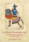 Image for The Allure of Nezahualcoyotl : Pre-hispanic History, Religion, and Nahua Poetics