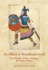 Image for The Allure of Nezahualcoyotl : Pre-Hispanic History, Religion, and Nahua Poetics
