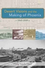 Image for Desert Visions and the Making of Phoenix, 1860-2008