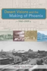 Image for Desert Visions and the Making of Phoenix, 1860-2009