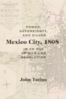 Image for Mexico City, 1808 : Power, Sovereignty, and Silver in an Age of War and Revolution
