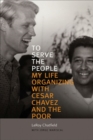Image for To serve the people  : my life organizing with Cesar Chavez and the poor