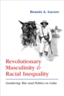 Image for Revolutionary masculinity and racial inequality  : gendering war and politics in Cuba