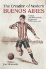 Image for The Creation of Modern Buenos Aires : Football, Civic Associations, Barrios, and Politics, 1912-1943