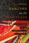 Image for Dancing on the Sun Stone : Mexican Women and the Gendered Politics of Octavio Paz