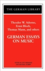 Image for German Essays on Music: Theodor W. Adorno, Ernst Bloch, Thomas Mann, and others