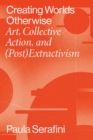 Image for Creating Worlds Otherwise: Art, Collective Action, and (Post)extractivism