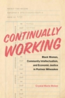 Image for Continually working  : Black women, community intellectualism, and economic justice in postwar Milwaukee