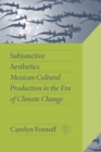 Image for Subjunctive Aesthetics : Mexican Cultural Production in the Era of Climate Change