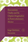 Image for Biocosmism : Vitality and the Utopian Imagination in Postrevolutionary Mexico