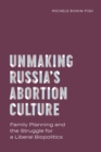 Image for Unmaking Russia&#39;s Abortion Culture : Family Planning and the Struggle for a Liberal Biopolitics