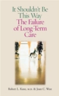 Image for It shouldn&#39;t be this way  : the failure of long-term care