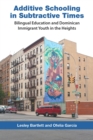 Image for Additive schooling in subtractive times  : bilingual education and Dominican immigrant youth in the Heights
