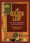 Image for The golden leaf: how tobacco shaped Cuba and the Atlantic world