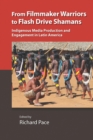 Image for From Filmmaker Warriors to Flash Drive Shamans : Indigenous Media Production and Engagement in Latin America